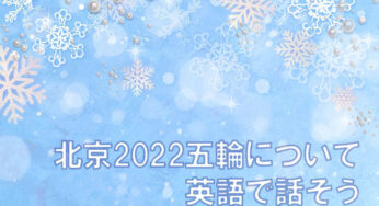 【時事英語】２０２２年の北京冬季オリンピックについて英語で話そう