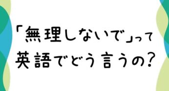 【使える英語フレーズ】「無理しないで」って英語でどういうの？