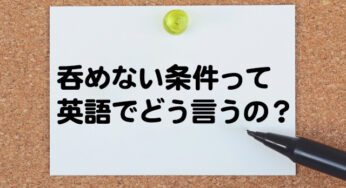 【使える英語フレーズ】「呑めない条件・受け入れられない条件」を英語で言うと？