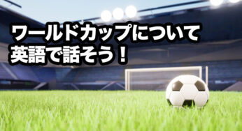 【時事英語】サッカー・ワールドカップについて英語で話そう！