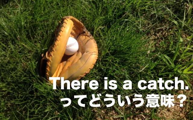 there is a catch ってどういう意味？